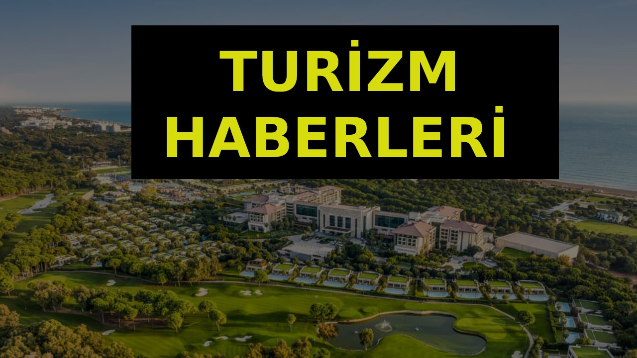 Turizm haberleri son dakika gelişmeleri, otel haberleri, tatil konaklamaları ve